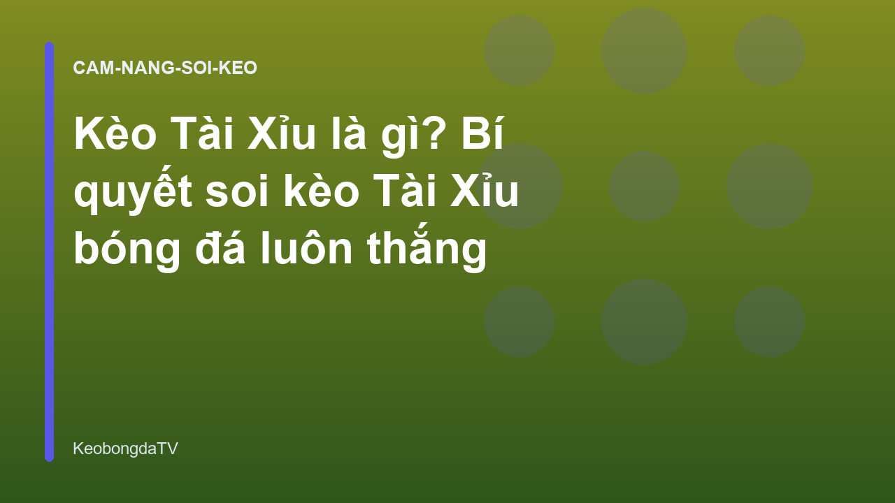 Kèo Tài Xỉu là gì? Bí quyết soi kèo Tài Xỉu bóng đá luôn thắng
